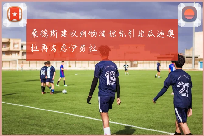 桑德斯建议利物浦优先引进瓜迪奥拉再考虑伊劳拉