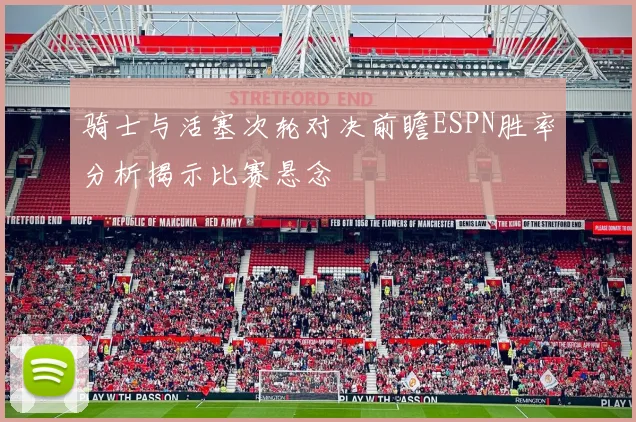 骑士与活塞次轮对决前瞻ESPN胜率分析揭示比赛悬念