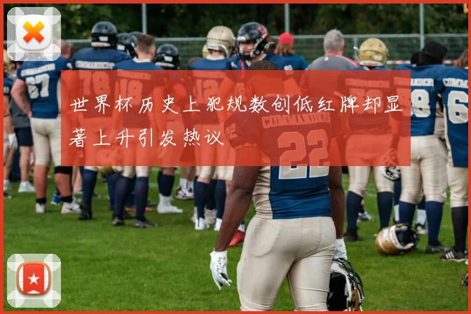世界杯历史上犯规数创低红牌却显著上升引发热议