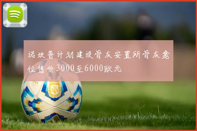 诺坎普计划建设骨灰安置所骨灰龛位售价3000至6000欧元